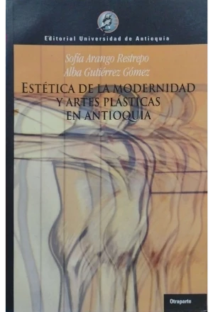 ESTETICA DE LA MODERNIDAD Y ARTES PLASTICAS EN ANTIOQUIA