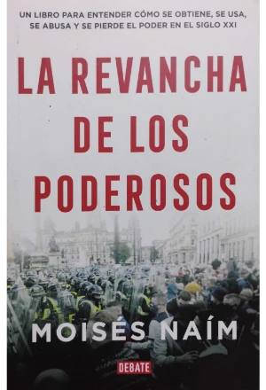 LA REVANCHA DE LOS PODEROSOS UN LIBRO PARA ENTENDER COMO SE OBTIENE SE USA SE ABUSA Y SE PIERDE EL PODER EN EL SIGLO XXI