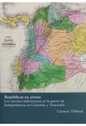 REPUBLICAS EN ARMAS LOS EJERCITOS BOLIVARIANOS EN LA GUERRA DE INDEPENDENCIA EN COLOMBIA Y VENEZUELA