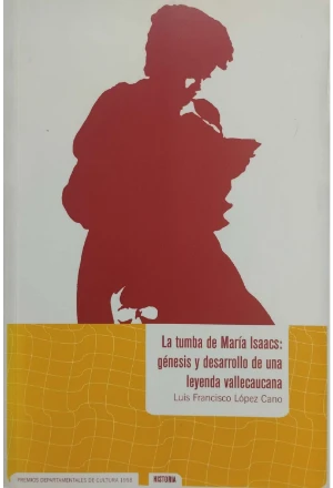 LA TUMBA DE MARIA ISAACS: GENESIS Y DESARROLLO DE UNA LEYENDA VALLECAUCANA