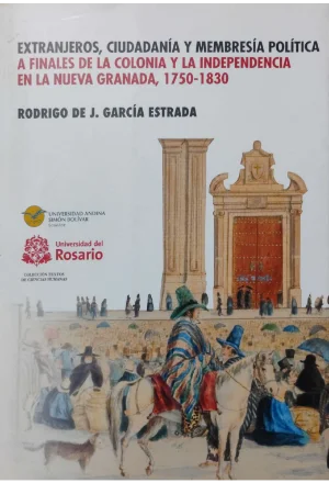 EXTRANJEROS CIUDADANIA Y MEMBRESIA POLITICA A FINALES DE LA COLONIA Y LA INDEPENDENCIA EN LA NUEVA GRANADA 1750-1830