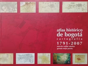 ATLAS HISTORICO DE BOGOTA CARTOGRAFIA 1791-2007