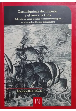 LAS MAQUINAS DEL IMPERIO Y EL REINO DE DIOS REFLEXIONES SOBRE CIENCIA TECNOLOGIA Y RELIGION EN EL MUNDO ATLANTICO DEL SIGLO XVI