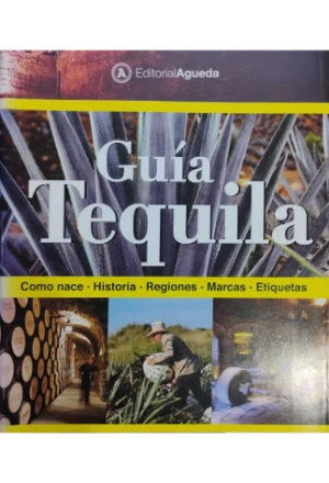 GUIA TEQUILA COMO NACE HISTORIA REGIONES MARCAS ETIQUETAS