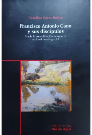 FRANCISCO ANTONIO CANO Y SUS DISCIPULOS HACIA LA CONSOLIDACION DE UN ARTE NACIONAL EN EL SIGLO XX