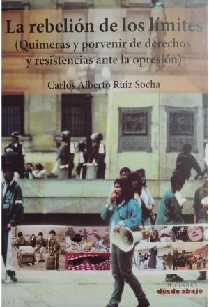 LA REBELION DE LOS LIMITES (QUIMERAS Y PORVENIR DE DERECHOS Y RESISTENCIAS ANTE LA OPRESION)