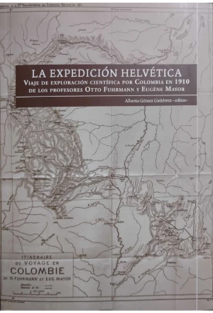 LA EXPEDICION HELVETICA VIAJE DE EXPLORACION CIENTIFICA POR COLOMBIA EN 1910 DE LOS PROFESORES OTTO FUHRMANN Y EUGENE MAYOR
