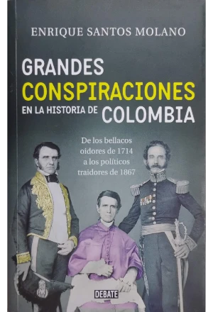 GRANDES CONSPIRACIONES EN LA HISTORIA DE COLOMBIA DE LOS BELLACOS OIDORES DE 1714 A LOS POLITICOS TRAIDORES DE 1867