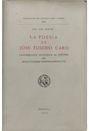 LA POESIA DE JOSE EUSEBIO CARO CONTRIBUCION ESTILISTICA AL ESTUDIO DEL ROMANTICISMO HISPANOAMERICANO