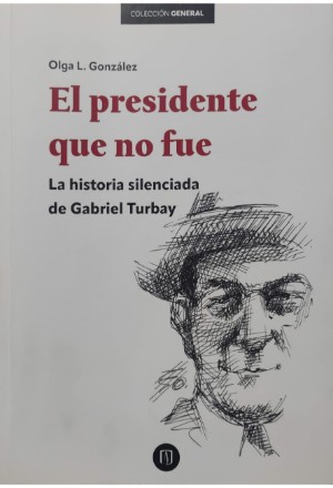 EL PRESIDENTE QUE NO FUE LA HISTORIA SILENCIADA DE GABRIEL TURBAY